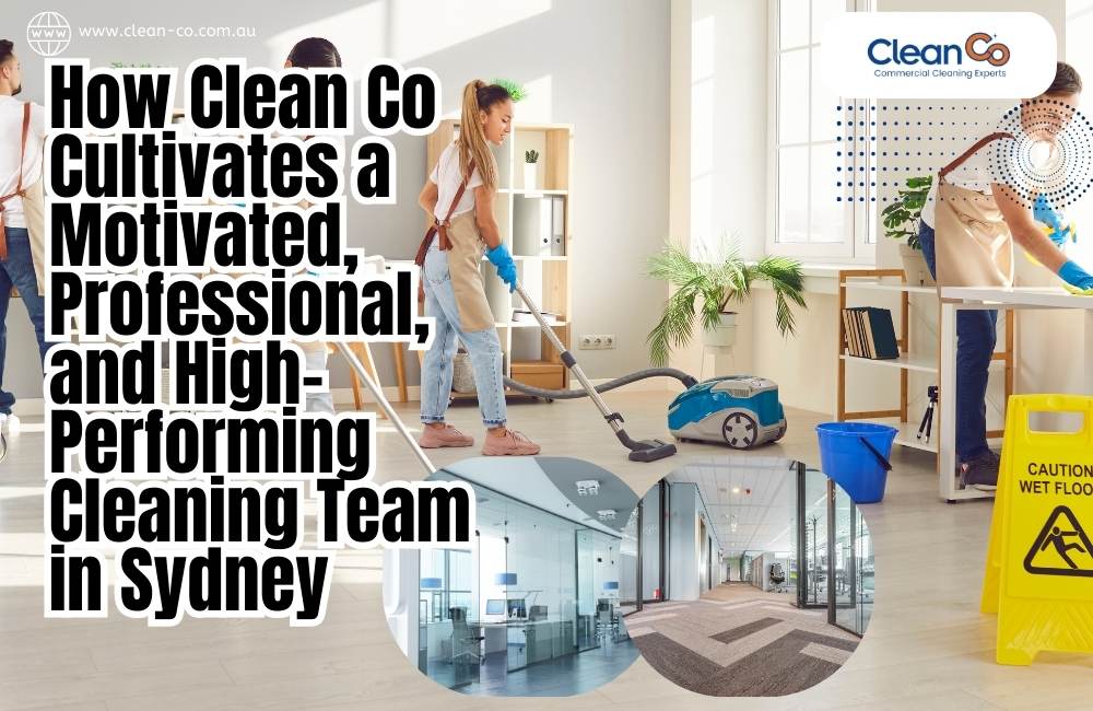 How Clean Co Cultivates a Motivated, Professional, and High-Performing Cleaning Team in Sydney
